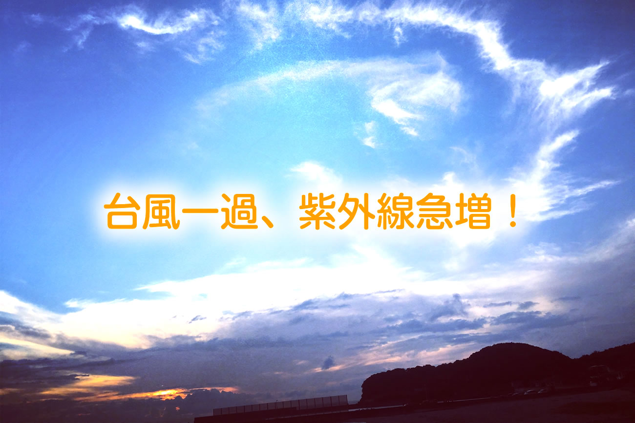 台風一過の晴れ、紫外線急増！紫外線リスク＆必須対策リストvol.085
