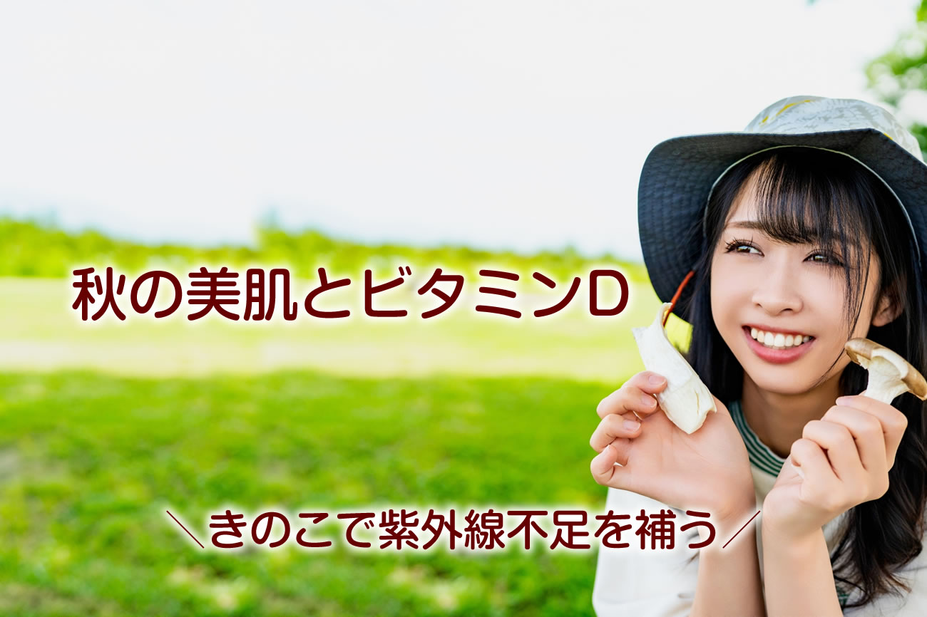 きのこで紫外線不足を補う？秋の美肌とビタミンDの関係vol.093
